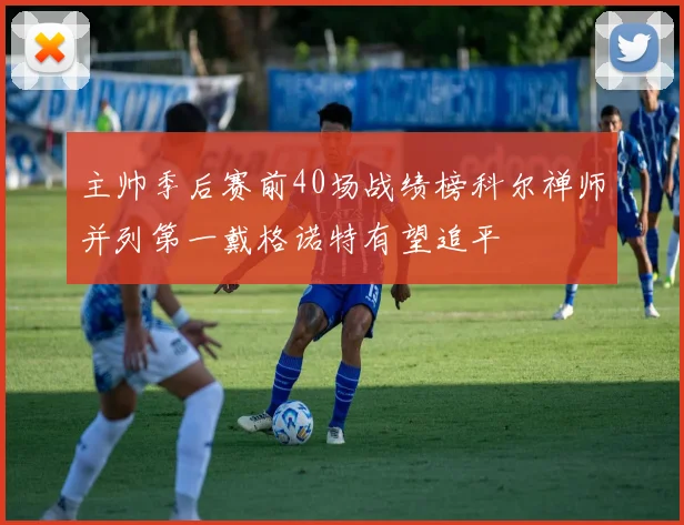 主帅季后赛前40场战绩榜科尔禅师并列第一戴格诺特有望追平