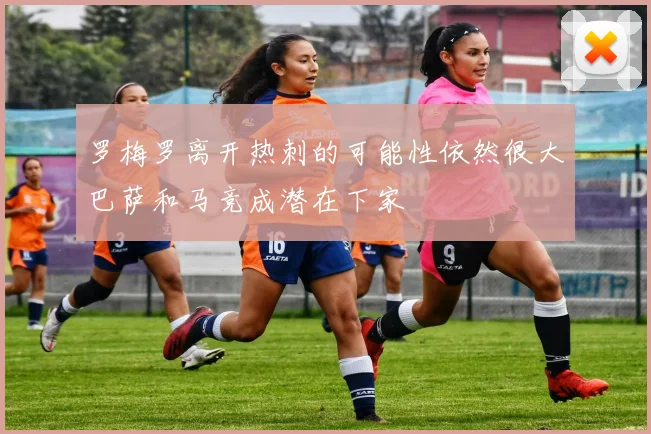 罗梅罗离开热刺的可能性依然很大巴萨和马竞成潜在下家