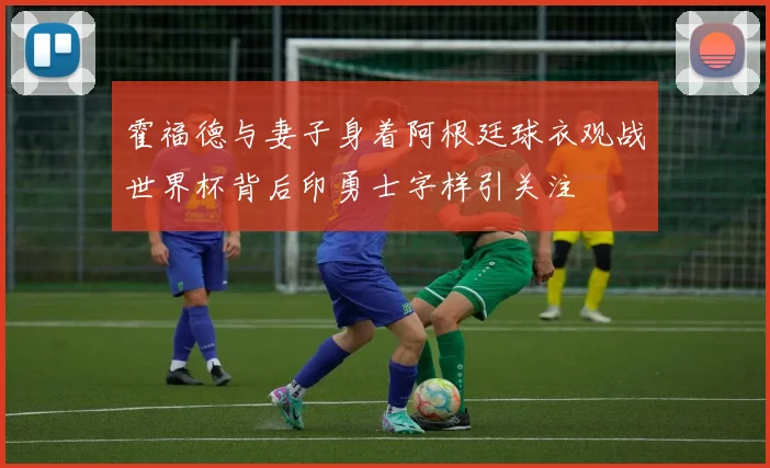 霍福德与妻子身着阿根廷球衣观战世界杯背后印勇士字样引关注