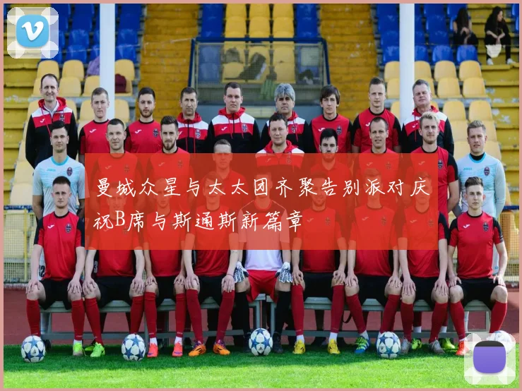 曼城众星与太太团齐聚告别派对庆祝B席与斯通斯新篇章