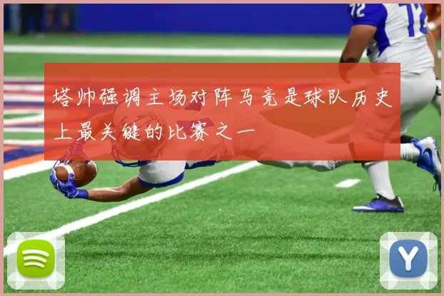 塔帅强调主场对阵马竞是球队历史上最关键的比赛之一