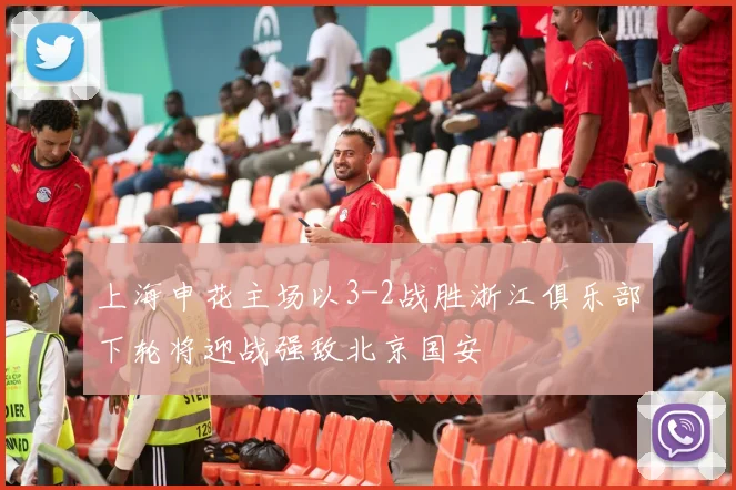 上海申花主场以3-2战胜浙江俱乐部下轮将迎战强敌北京国安