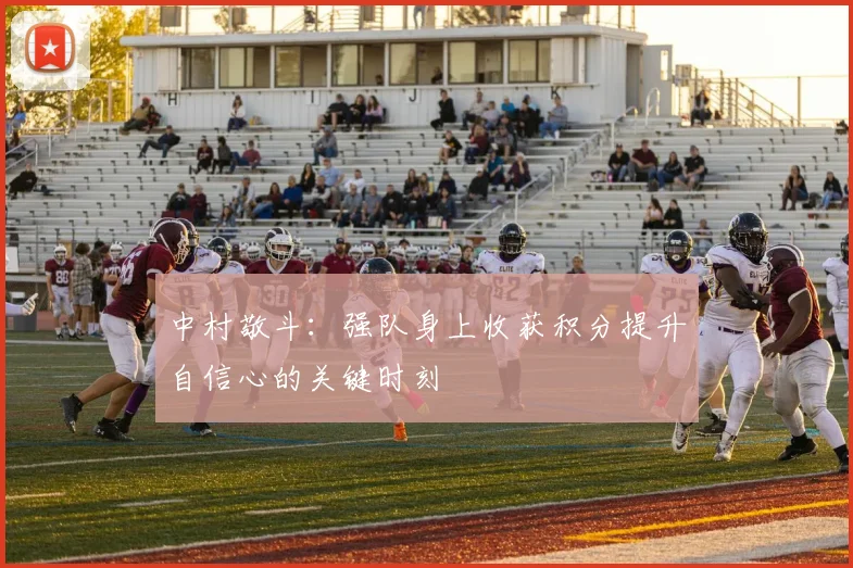 中村敬斗：强队身上收获积分提升自信心的关键时刻